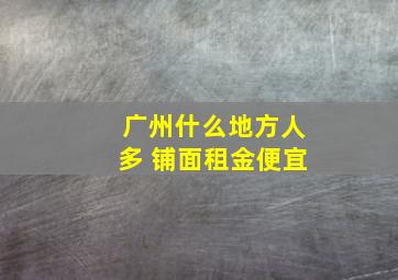 广州什么地方人多 铺面租金便宜